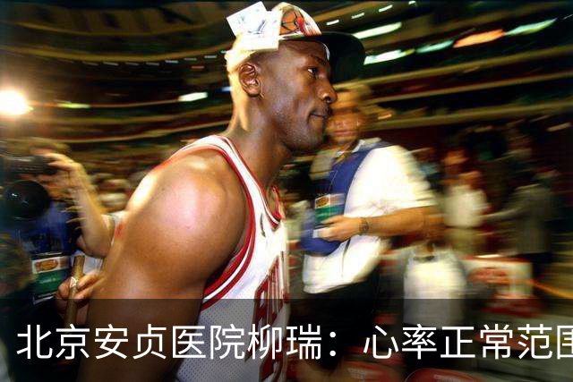 北京安贞医院柳瑞：心率正常范围是多少
